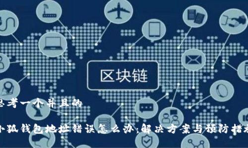 思考一个并且的

小狐钱包地址错误怎么办：解决方案与预防措施