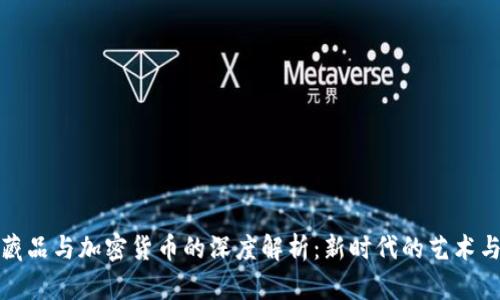 数字藏品与加密货币的深度解析：新时代的艺术与投资