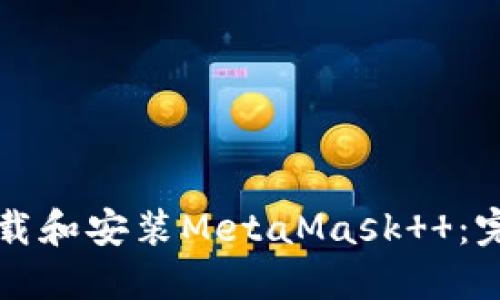 如何下载和安装MetaMask  ：完整指南