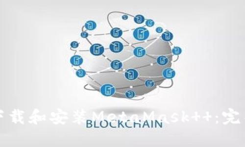 如何下载和安装MetaMask  ：完整指南