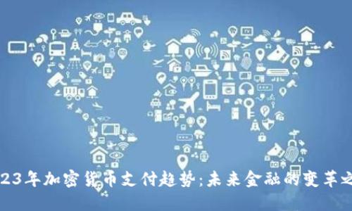 2023年加密货币支付趋势：未来金融的变革之路