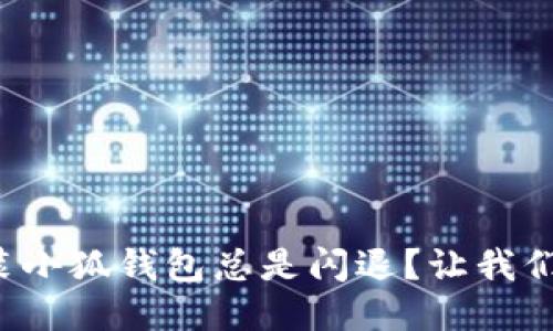 小米手机为何安装小狐钱包总是闪退？让我们来搞定这个问题！