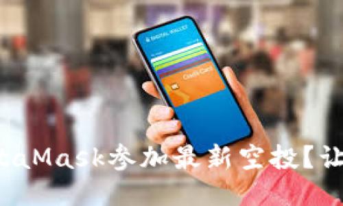 如何利用MetaMask参加最新空投？让我们看看吧！
