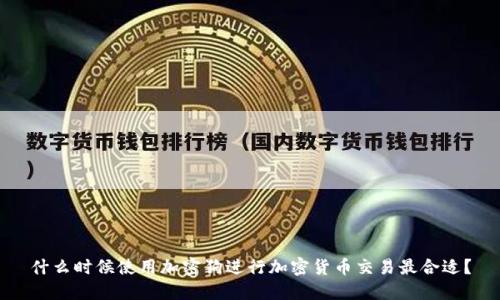 什么时候使用加密狗进行加密货币交易最合适？