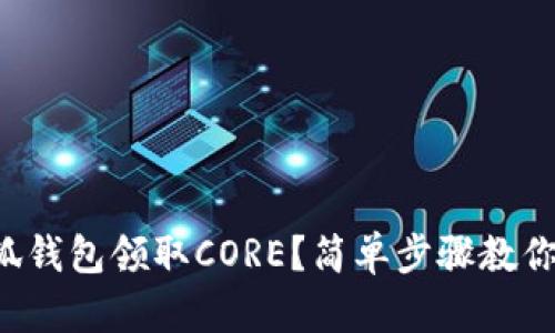 如何在小狐钱包领取CORE？简单步骤教你轻松搞定！