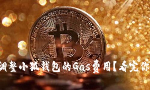如何轻松调整小狐钱包的Gas费用？看完你就是高手！