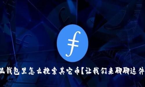 小狐钱包里怎么搜索其它币？让我们来聊聊这件事！