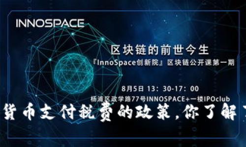 加密货币支付税费的政策，你了解了吗？