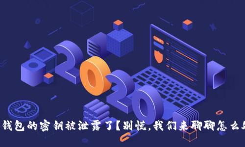 小狐钱包的密钥被泄露了？别慌，我们来聊聊怎么处理！