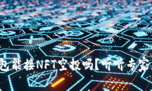 小狐钱包能接NFT空投吗？听听专家怎么说！