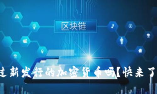 你听说过新发行的加密货币吗？快来了解一下！