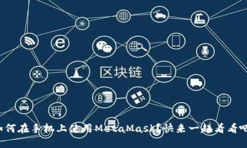 如何在手机上使用MetaMask？快来一起看看吧！