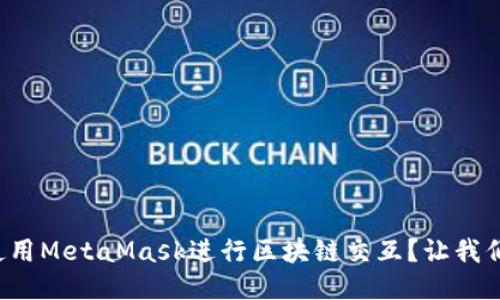 如何高效使用MetaMask进行区块链交互？让我们一步步来！