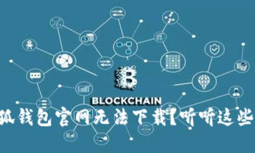 为什么小狐钱包官网无法下载？听听这些解决方案！