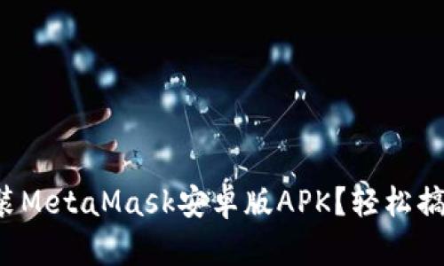 如何下载安装MetaMask安卓版APK？轻松搞定数字钱包！