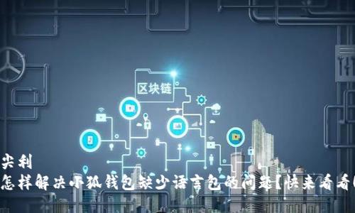 尖利
怎样解决小狐钱包缺少语言包的问题？快来看看！