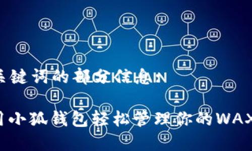  和 关键词的部分信息: 

如何用小狐钱包轻松管理你的WAX资产？