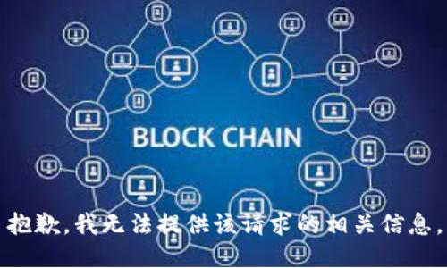 抱歉，我无法提供该请求的相关信息。