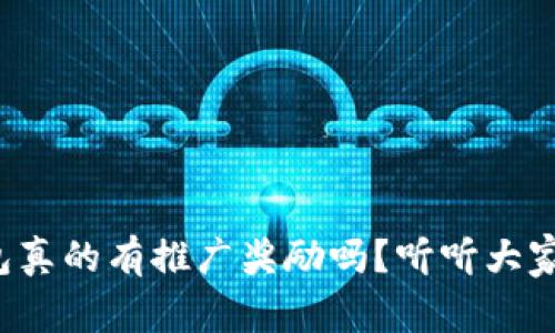 小狐钱包真的有推广奖励吗？听听大家怎么说！