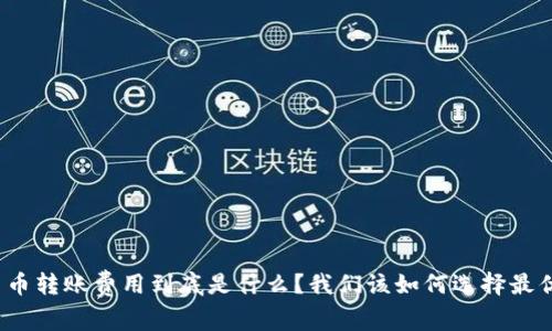 加密货币转账费用到底是什么？我们该如何选择最优方案？