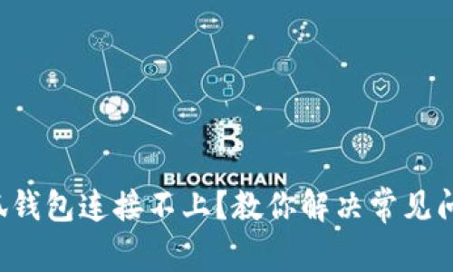 小狐钱包连接不上？教你解决常见问题！