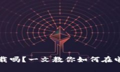 小狐钱包电脑能下载吗？