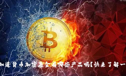 你知道货币加密基金有哪些产品吗？快来了解一下！