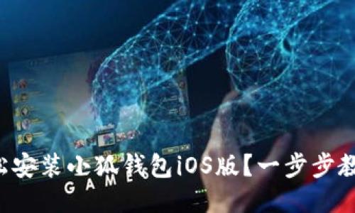 如何轻松安装小狐钱包iOS版？一步步教你搞定！