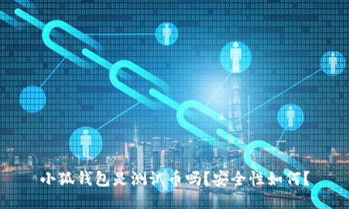 小狐钱包是测试币吗?安全性如何?