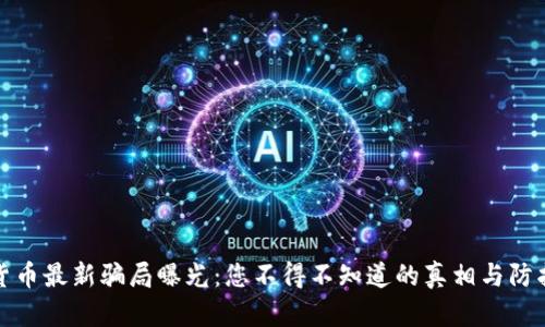 加密货币最新骗局曝光：您不得不知道的真相与防护技巧