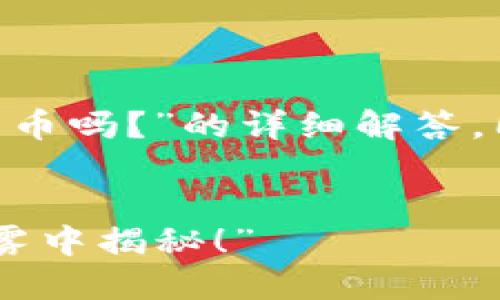 在此提供一个关于“LON是加密货币吗？”的详细解答，同时也包含符合的和相关关键词。


“LON到底是什么？加密货币的迷雾中揭秘！”