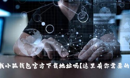 你在找小狐钱包官方下载地址吗？这里有你需要的信息！