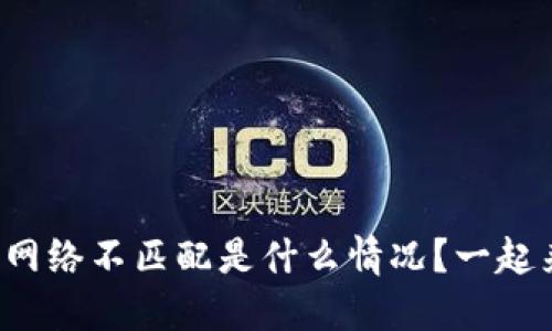 小狐钱包网络不匹配是什么情况？一起来看看吧！