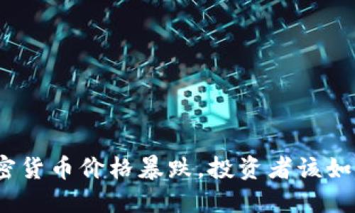 最近加密货币价格暴跌，投资者该如何应对？