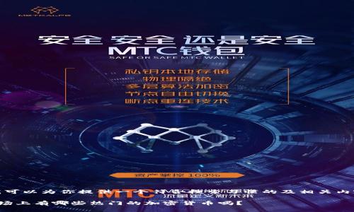 在这里，我可以为你提供一个符合搜索习惯的及相关内容的构思。

你知道市场上有哪些热门的加密货币吗？