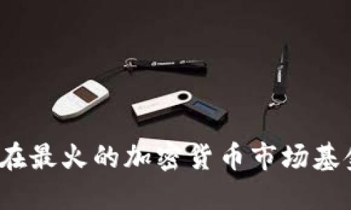 你知道现在最火的加密货币市场基金排名吗？