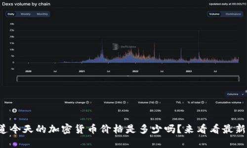你知道今天的加密货币价格是多少吗？来看看最新行情！