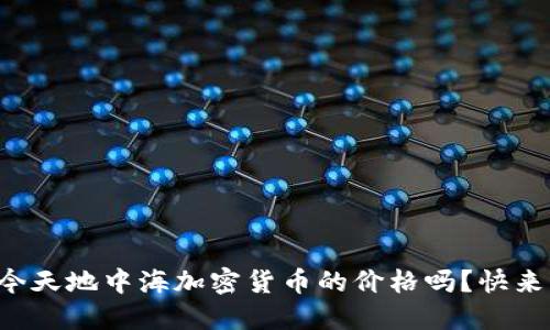 你知道今天地中海加密货币的价格吗？快来看看吧！