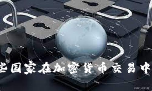 你知道哪些国家在加密货币交易中最活跃吗？