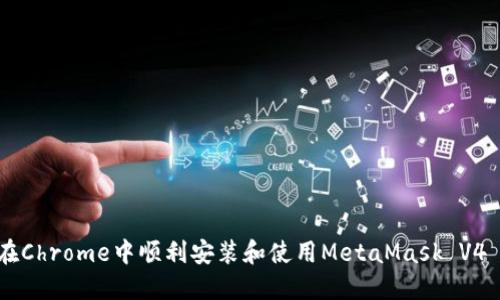如何在Chrome中顺利安装和使用MetaMask V4 CRX？