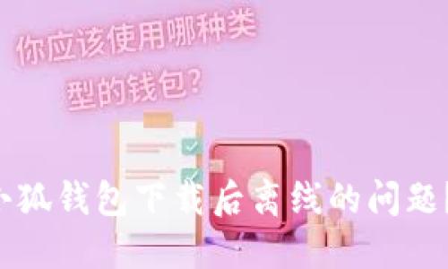 如何解决小狐钱包下载后离线的问题？快来看看！