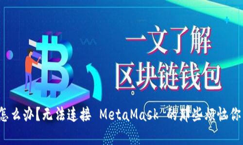 “我该怎么办？无法连接 MetaMask 的那些烦恼你有吗？”