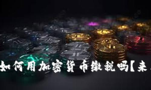 你知道如何用加密货币缴税吗？来看看吧！