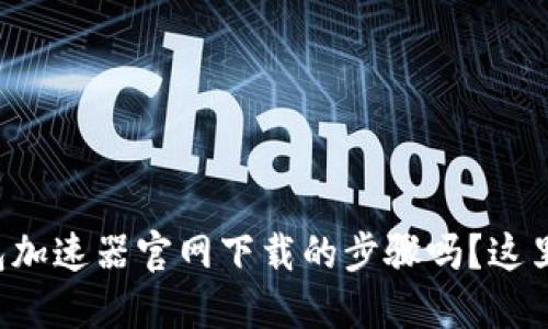 想知道小狐钱包加速器官网下载的步骤吗？这里为你详细揭秘！