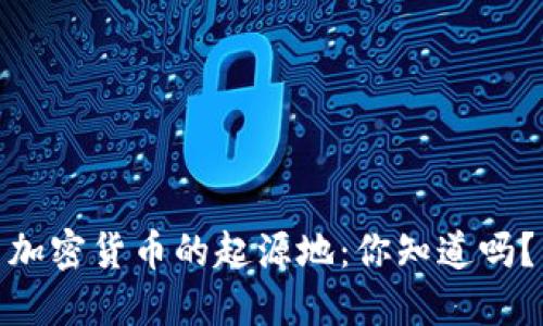 加密货币的起源地：你知道吗？