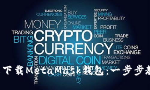 如何轻松下载MetaMask钱包：一步步教你搞定！