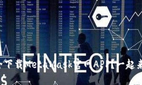 如何安全下载MetaMask官网APP？一起来看看吧！