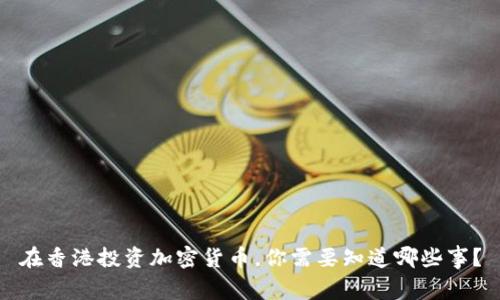 在香港投资加密货币，你需要知道哪些事？