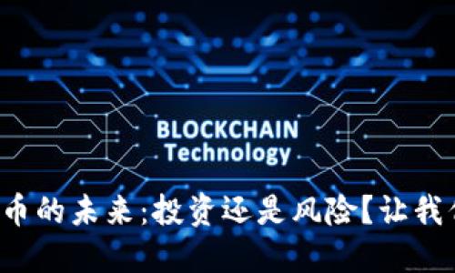 加密货币的未来：投资还是风险？让我们聊聊！