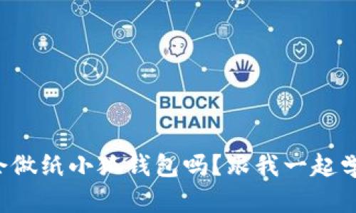 你会做纸小狐钱包吗？跟我一起学吧！